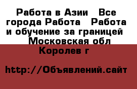 Работа в Азии - Все города Работа » Работа и обучение за границей   . Московская обл.,Королев г.